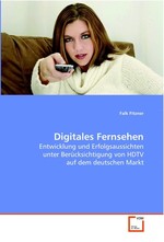 Digitales Fernsehen. Entwicklung und Erfolgsaussichten unter  Beruecksichtigung von HDTV auf dem deutschen Markt