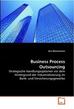 Business Process Outsourcing. Strategische Handlungsoptionen vor dem Hintergrund der Industrialisierung im Bank- und Versicherungsgewerbe