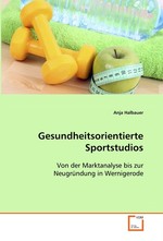 Gesundheitsorientierte Sportstudios. Von der Marktanalyse bis zur Neugruendung in  Wernigerode