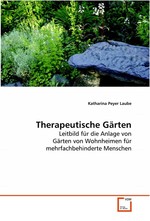 Therapeutische Gaerten. Leitbild fuer die Anlage von Gaerten von Wohnheimen fuer mehrfachbehinderte Menschen