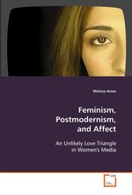 Feminism, Postmodernism, and Affect. An Unlikely Love Triangle in Womens Media