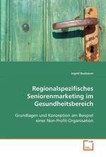 Regionalspezifisches Seniorenmarketing im Gesundheitsbereich. Grundlagen und Konzeption am Beispiel einer Non-Profit-Organisation