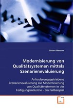 Modernisierung von Qualitaetsystemen mittels Szenarienevaluierung. Anforderungsgetriebene Szenarienevaluierung zur Modernisierung von Qualitaetsystemen in der Fertigungsindustrie - Ein Fallbeispiel