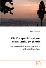 Die Kompatibilitaet von Islam und Demokratie. Der hermeneutische Diskurs im Iran und seine Bedeutung