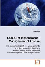 Change of Management - Management of Change. Die Zukunftsfaehigkeit des Managements von Genossenschaftsbanken - Konsequenzen fuer das HRM und Entwicklung eines Consultingprozesses