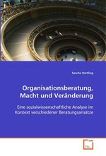 Organisationsberatung, Macht und Veraenderung. Eine sozialwissenschaftliche Analyse im Kontext verschiedener Beratungsansaetze