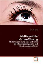 Multisensuelle Markenfuehrung. Markeninszenierung ueber fuenf Sinne als  Differenzierungsgroesse und Kundenbindungsfaktor