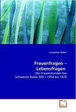 Frauenfragen – Lebensfragen. Die Frauenstunden bei Schweizer Radio DRS I 1954 bis  1978