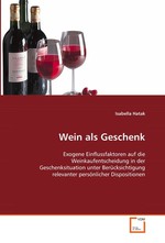 Wein als Geschenk. Exogene Einflussfaktoren auf die Weinkaufentscheidung in der Geschenksituation unter Beruecksichtigung relevanter persoenlicher Dispositionen