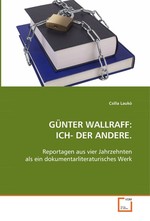 GUeNTER WALLRAFF:ICH- DER ANDERE. Reportagen aus vier Jahrzehnten, als ein dokumentarliteraturisches Werk