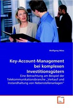 Key-Account-Management bei komplexen  Investitionsguetern. Eine Betrachtung am Beispiel der Telekommunikationsbranche „Verkauf und Instandhaltung von Nebenstellenanlagen“