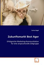 Zukunftsmarkt Best Ager. Erfolgreiche Marketing-Kommunikation fuer eine anspruchsvolle Zielgruppe