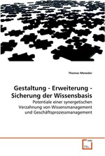 Gestaltung - Erweiterung - Sicherung der  Wissensbasis. Potentiale einer synergetischen Verzahnung von  Wissensmanagement und Geschaeftsprozessmanagement