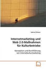 Internetmarketing und Web 2.0-Massnahmen fuer Kulturbetriebe. Konzeption und Durchfuehrung von Internetkulturmarketing