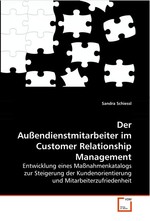 Der Aussendienstmitarbeiter im Customer Relationship Management. Entwicklung eines Massnahmenkatalogs zur Steigerung der Kundenorientierung und Mitarbeiterzufriedenheit