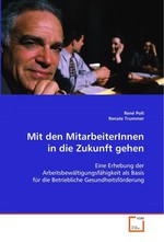 Mit den MitarbeiterInnen in die Zukunft gehen. Eine Erhebung der Arbeitsbewaeltigungsfaehigkeit als Basis fuer die Betriebliche Gesundheitsfoerderung