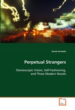 Perpetual Strangers. Stereoscopic Vision, Self-Fashioning, and Three Modern Novels