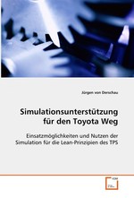 Simulationsunterstuetzung fuer den Toyota Weg. Einsatzmoeglichkeiten und Nutzen der Simulation fuer  die Lean-Prinzipien des TPS