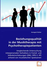 Beziehungsqualitaet in der Musiktherapie mit Psychotherapiepatienten. Vergleichende Untersuchung interpersonalen Verhaltens in Fremd- und Selbsteinschaetzungen (EBQ; OPD-2; IIP) anhand von musikalischen Spielszenen