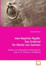 Jean-Baptiste Pigalle: Das Grabmal fuer Moritz von Sachsen. Studien zum Mausolee du Marechal de Saxe in St. Thomas in Strassburg