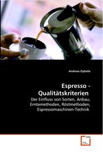 Espresso - Qualitaetskriterien. Der Einfluss von Sorten, Anbau, Erntemethoden, Roestmethoden, Espressomaschinen-Technik