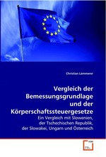 Vergleich der Bemessungsgrundlage und der Koerperschaftssteuergesetze. Ein Vergleich mit Slowenien, der Tschechischen Republik, der Slowakei, Ungarn und Oesterreich