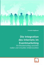 Die Integration des Internets im Eventmarketing. Ein Brueckenschlag zwischen realen und virtuellen  Erlebniswelten