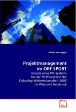 Projektmanagement im ORF SPORT. Einsatz eines PM-Systems bei der TV-Produktion der  Eishockey-Weltmeisterschaft 2005 in Wien und  Innsbruck