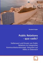 Public Relations - quo vadis?. Stellenwert und Einsatz von Public Relations im  integrierten Kommunikationskonzept- fokussiert auf  KMUs in Oesterreich