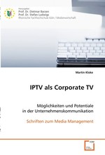 IPTV als Corporate TV. Moeglichkeiten und Potentiale in der Unternehmenskommunikation