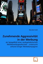 Zunehmende Aggressivitaet in der Werbung. als Spiegelbild einer neokapitalistischen Wettbewerbsgesellschaft – untersucht anhand einiger Werbekampagnen