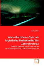 Wien–Bratislava–Gyoer als logistische Drehscheibe fuer  Zentraleuropa. Standortpraeferenzen fuer ein neues  zentraleuropaeisches Distributionszentrum