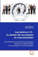 Journalismus 2.0 - So denken die Journalisten im Internetzeitalter. Eine Definition journalistischer Typologien auf Basis des Rollenwandels der Journalisten im Internetzeitalter