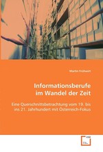 Informationsberufe im Wandel der Zeit. Eine Querschnittsbetrachtung vom 19. bis ins 21. Jahrhundert mit Oesterreich-Fokus