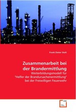 Zusammenarbeit bei der Brandermittlung. Weiterbildungsmodell fuer "Helfer der Brandursachenermittlung" bei der Freiwilligen Feuerwehr