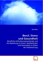 Beruf, Stress und Gesundheit. Berufliche Anforderungsmerkmale und ihre Beziehung zu Stress, Wohlbefinden und Gesundheit in Zeiten der Globalisierung