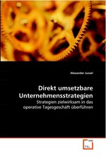 Direkt umsetzbare Unternehmensstrategien. Strategien zielwirksam in das operative  Tagesgeschaeft ueberfuehren