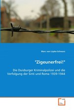 "Zigeunerfrei!". Die Duisburger Kriminalpolizei und die Verfolgung der Sinti und Roma 1939-1944