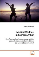 Medical Wellness in Sachsen-Anhalt. Eine Potenzialanalyse von ausgewaehlten gesundheitstouristischen Betrieben des Landes Sachsen-Anhalt