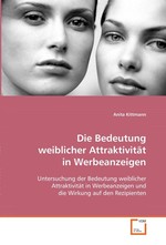 Die Bedeutung weiblicher Attraktivitaet in  Werbeanzeigen. Untersuchung der Bedeutung weiblicher Attraktivitaet  in Werbeanzeigen und die Wirkung auf den Rezipienten