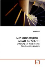 Der Businessplan - Schritt fuer Schritt. Erstellung am Beispiel eines Windenergieerzeugers