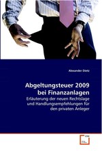 Abgeltungsteuer 2009 bei Finanzanlagen. Erlaeuterung der neuen Rechtslage und Handlungsempfehlungen fuer den privaten Anleger