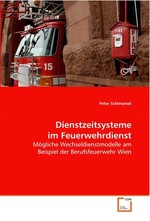 Dienstzeitsysteme im Feuerwehrdienst. Moegliche Wechseldienstmodelle am Beispiel der  Berufsfeuerwehr Wien