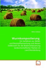 Wurmkompostierung. Ein Verfahren zur Abfall- und Reststoffverwertung und dessen Stellenwert fuer die Bodenverbesserung landwirtschaftlicher Flaechen im Land Brandenburg