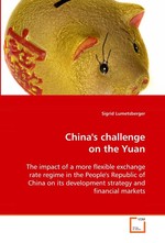 Chinas challenge on the Yuan. The impact of a more flexible exchange rate regime in the Peoples Republic of China on its development strategy and financial markets