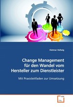 Change Management fuer den Wandel vom Hersteller zum  Dienstleister. Mit Parxisleitfaden zur Umsetzung