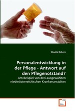 Personalentwicklung in der Pflege - Antwort auf den Pflegenotstand?. Am Beispiel von drei ausgewaehlten niederoesterreichischen Krankenanstalten