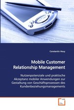 Mobile Customer Relationship Management. Nutzenpotenziale und praktische Akzeptanz mobiler  Anwendungen zur Gestaltung von Geschaeftsprozessen  des Kundenbeziehungsmanagements