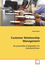 Customer Relationship Management. Als potentieller Erfolgsfaktor fuer Zeitarbeitsfirmen