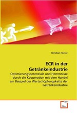 ECR in der Getraenkeindustrie. Optimierungspotenziale und Hemmnisse durch die  Kooperation mit dem Handel am Beispiel der  Wertschoepfungskette der Getraenkeindustrie